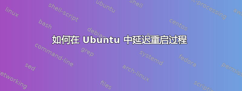 如何在 Ubuntu 中延迟重启过程