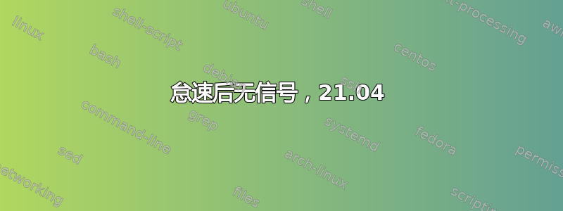 怠速后无信号，21.04