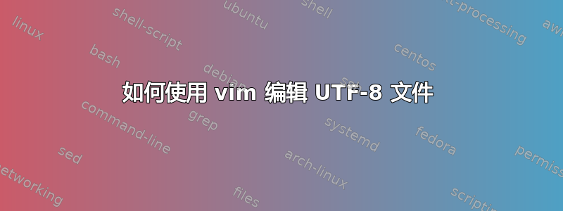 如何使用 vim 编辑 UTF-8 文件