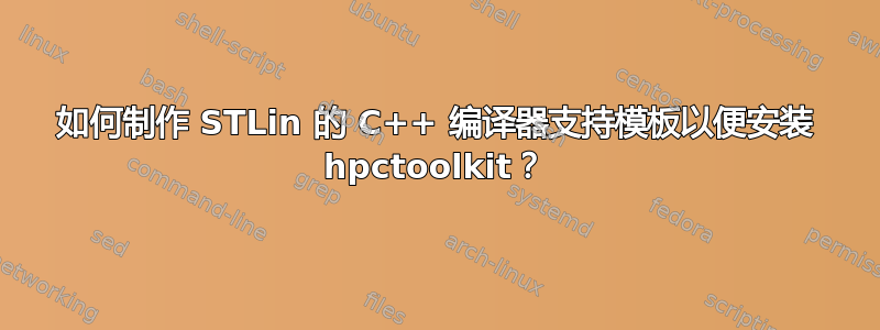 如何制作 STLin 的 C++ 编译器支持模板以便安装 hpctoolkit？