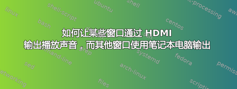 如何让某些窗口通过 HDMI 输出播放声音，而其他窗口使用笔记本电脑输出