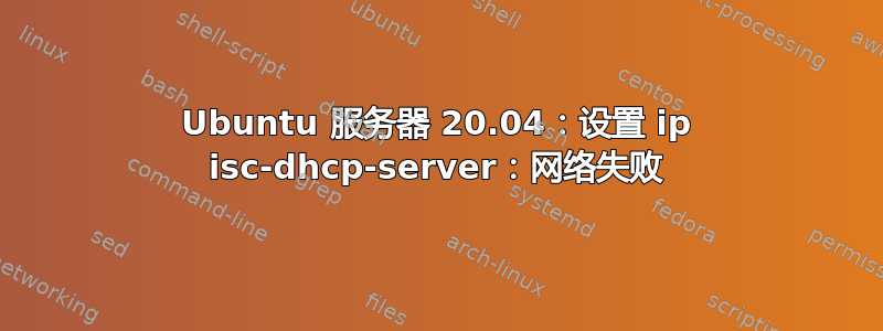 Ubuntu 服务器 20.04：设置 ip isc-dhcp-server：网络失败