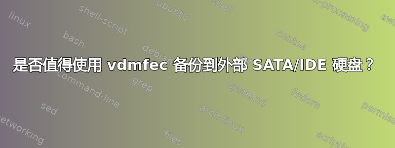 是否值得使用 vdmfec 备份到外部 SATA/IDE 硬盘？