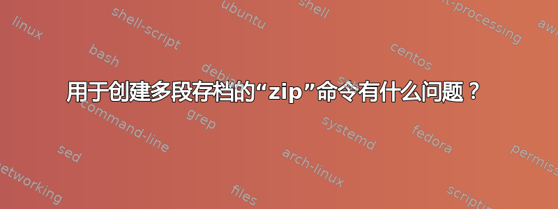 用于创建多段存档的“zip”命令有什么问题？