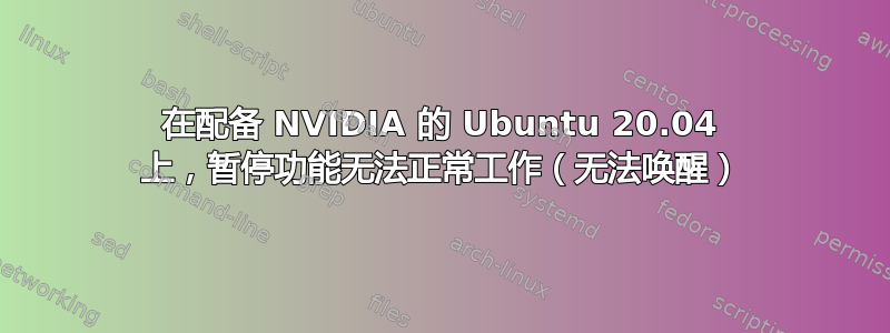 在配备 NVIDIA 的 Ubuntu 20.04 上，暂停功能无法正常工作（无法唤醒）