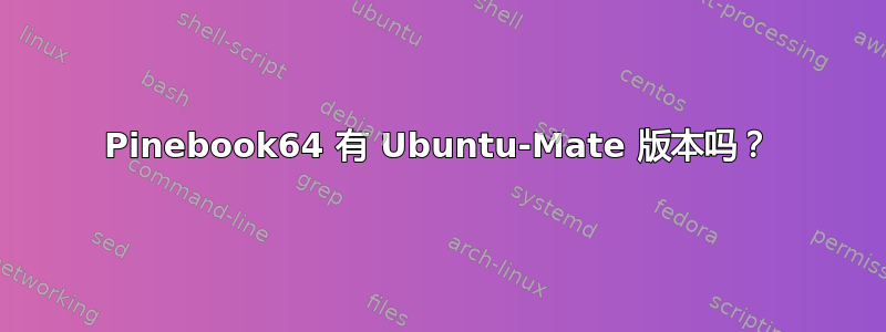 Pinebook64 有 Ubuntu-Mate 版本吗？