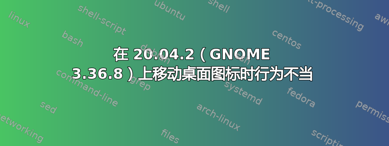 在 20.04.2（GNOME 3.36.8）上移动桌面图标时行为不当