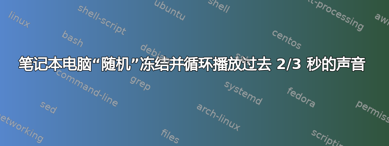 笔记本电脑“随机”冻结并循环播放过去 2/3 秒的声音