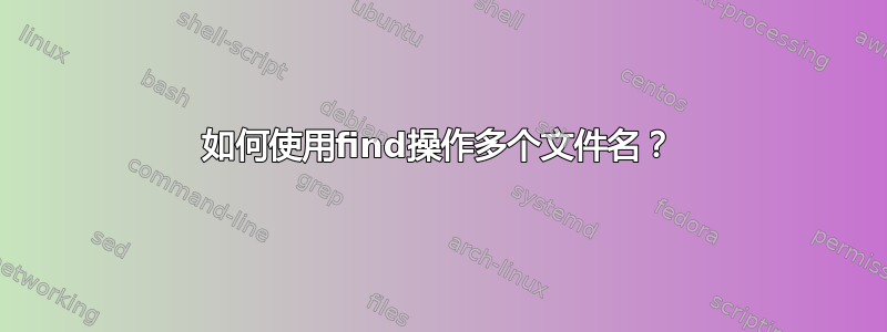 如何使用find操作多个文件名？