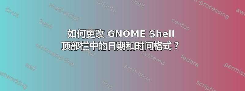 如何更改 GNOME Shell 顶部栏中的日期和时间格式？