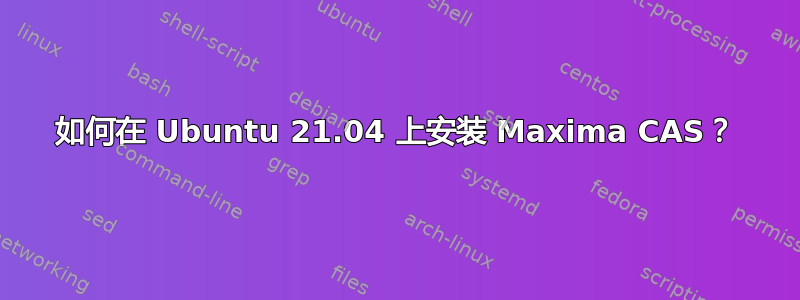 如何在 Ubuntu 21.04 上安装 Maxima CAS？