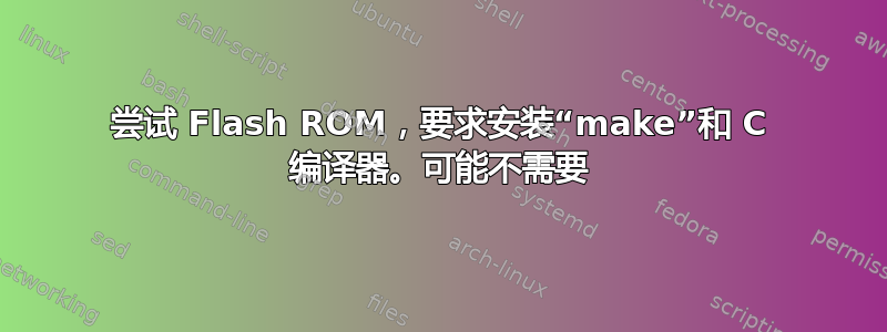 尝试 Flash ROM，要求安装“make”和 C 编译器。可能不需要