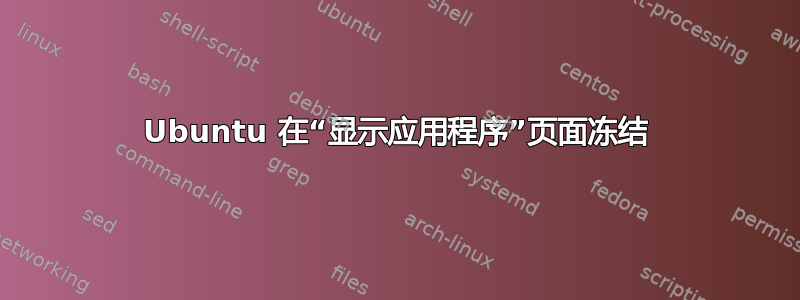 Ubuntu 在“显示应用程序”页面冻结