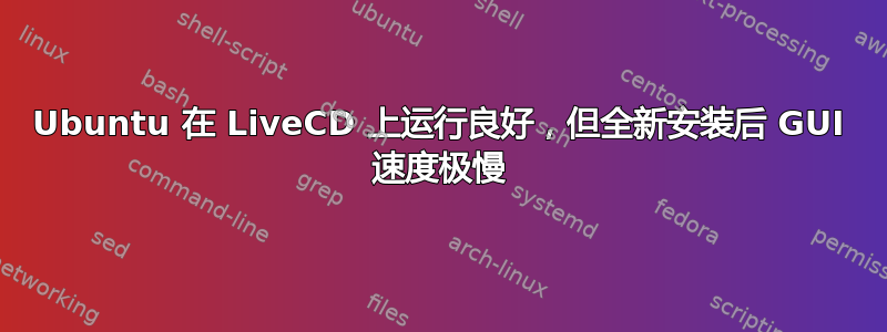 Ubuntu 在 LiveCD 上运行良好，但全新安装后 GUI 速度极慢