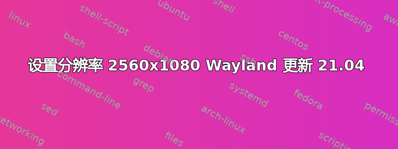 设置分辨率 2560x1080 Wayland 更新 21.04