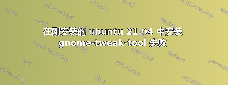 在刚安装的 ubuntu 21.04 中安装 gnome-tweak-tool 失败