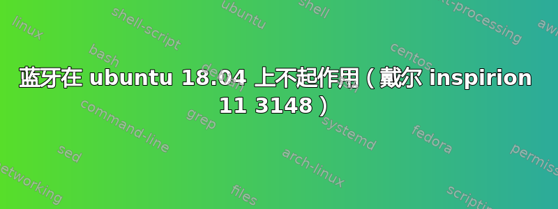 蓝牙在 ubuntu 18.04 上不起作用（戴尔 inspirion 11 3148）