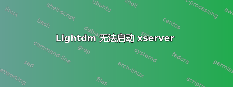 Lightdm 无法启动 xserver