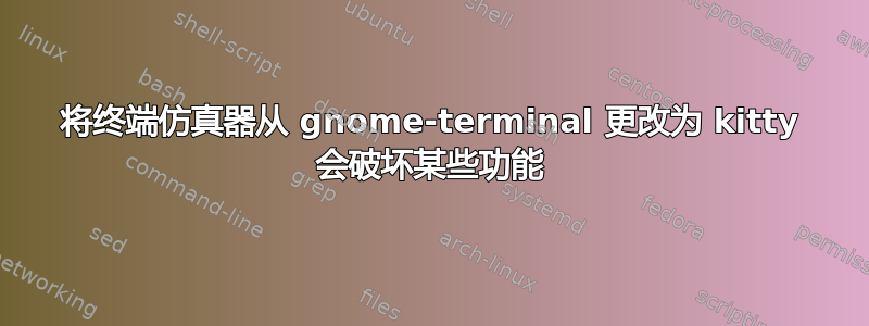 将终端仿真器从 gnome-terminal 更改为 kitty 会破坏某些功能