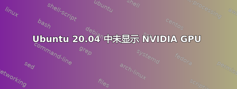 Ubuntu 20.04 中未显示 NVIDIA GPU