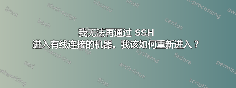 我无法再通过 SSH 进入有线连接的机器。我该如何重新进入？