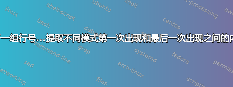 对于一组行号...提取不同模式第一次出现和最后一次出现之间的内容