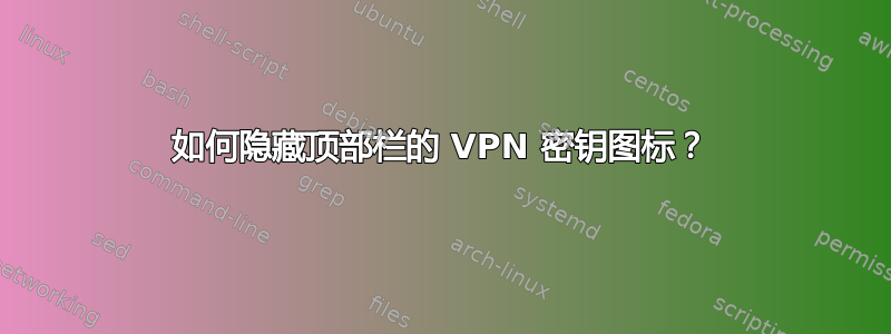 如何隐藏顶部栏的 VPN 密钥图标？