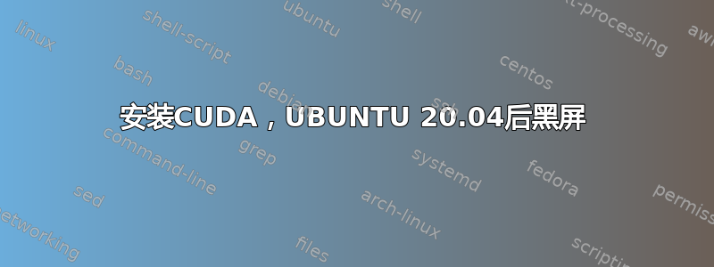 安装CUDA，UBUNTU 20.04后黑屏