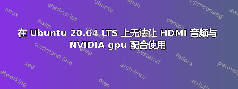 在 Ubuntu 20.04 LTS 上无法让 HDMI 音频与 NVIDIA gpu 配合使用