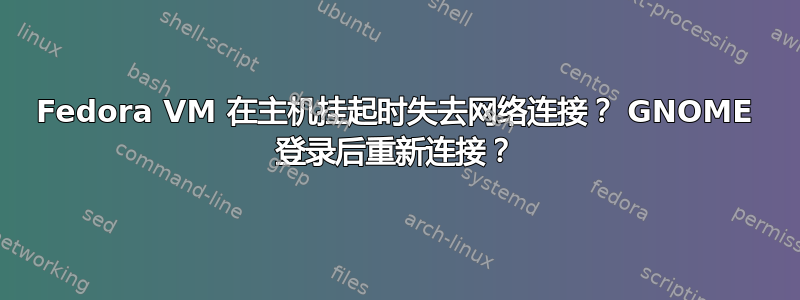 Fedora VM 在主机挂起时失去网络连接？ GNOME 登录后重新连接？