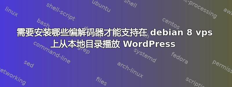 需要安装哪些编解码器才能支持在 debian 8 vps 上从本地目录播放 WordPress 