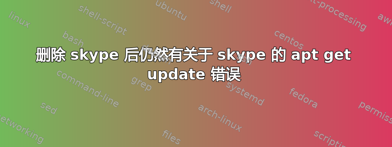 删除 skype 后仍然有关于 skype 的 apt get update 错误