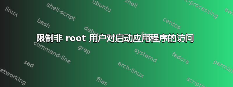 限制非 root 用户对启动应用程序的访问