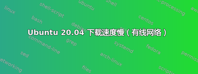 Ubuntu 20.04 下载速度慢（有线网络）