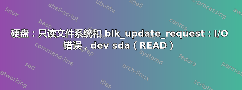 硬盘：只读文件系统和 blk_update_request：I/O 错误，dev sda（READ）