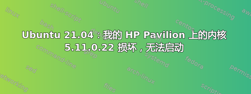 Ubuntu 21.04：我的 HP Pavilion 上的内核 5.11.0.22 损坏，无法启动