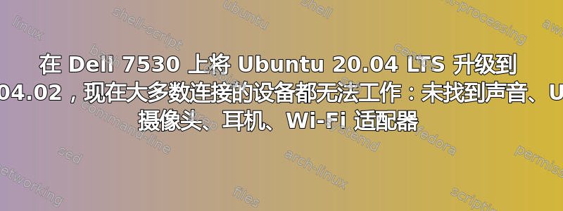 在 Dell 7530 上将 Ubuntu 20.04 LTS 升级到 20.04.02，现在大多数连接的设备都无法工作：未找到声音、USB 摄像头、耳机、Wi-Fi 适配器