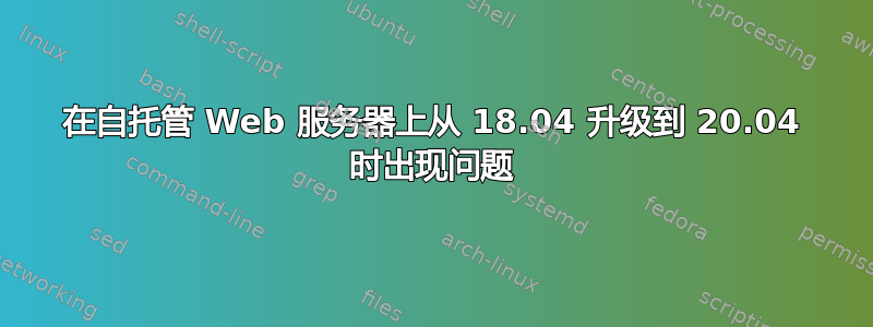 在自托管 Web 服务器上从 18.04 升级到 20.04 时出现问题