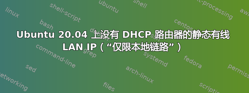 Ubuntu 20.04 上没有 DHCP 路由器的静态有线 LAN IP（“仅限本地链路”）