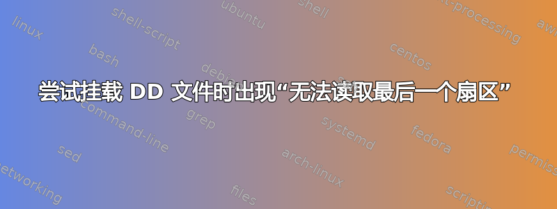 尝试挂载 DD 文件时出现“无法读取最后一个扇区”