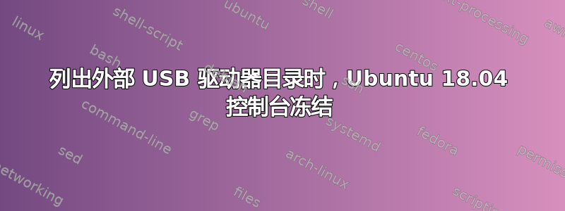 列出外部 USB 驱动器目录时，Ubuntu 18.04 控制台冻结