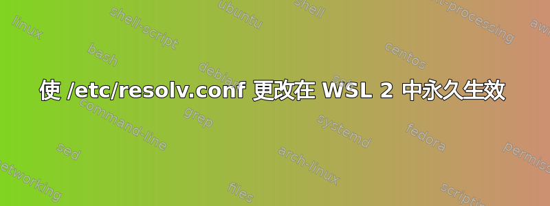 使 /etc/resolv.conf 更改在 WSL 2 中永久生效