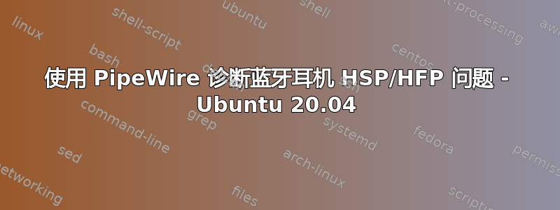 使用 PipeWire 诊断蓝牙耳机 HSP/HFP 问题 - Ubuntu 20.04