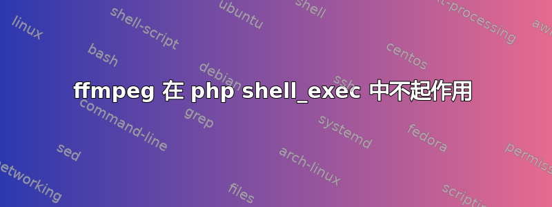 ffmpeg 在 php shell_exec 中不起作用