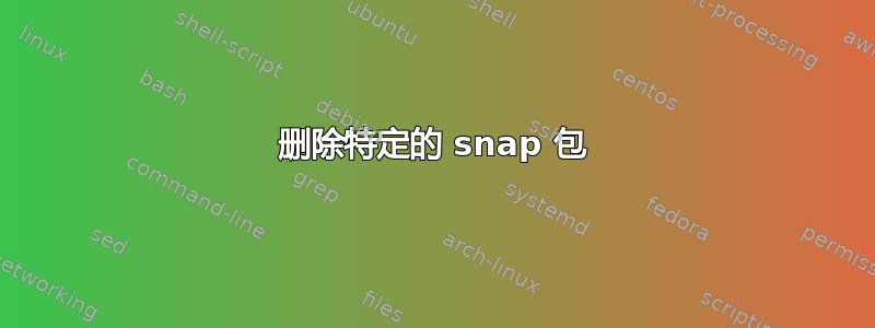 删除特定的 snap 包