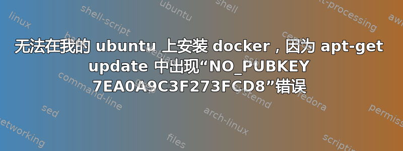 无法在我的 ubuntu 上安装 docker，因为 apt-get update 中出现“NO_PUBKEY 7EA0A9C3F273FCD8”错误