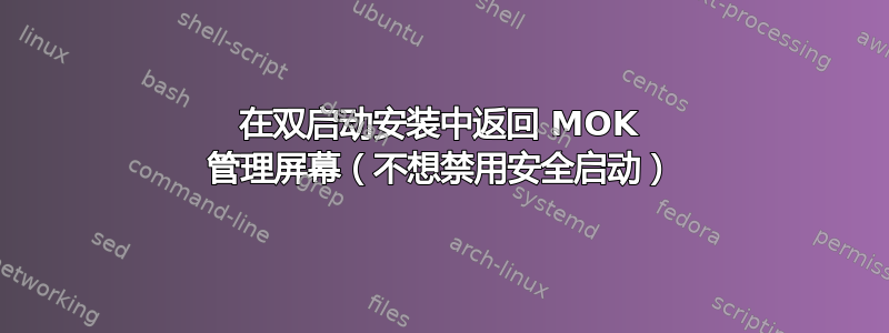 在双启动安装中返回 MOK 管理屏幕（不想禁用安全启动）