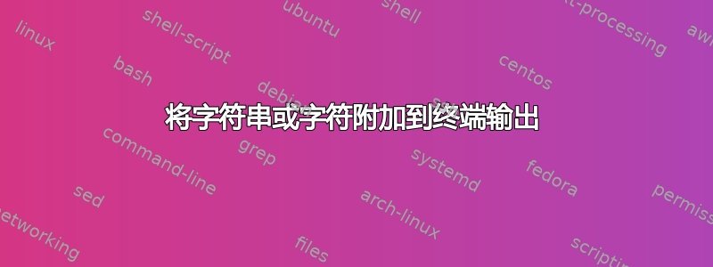 将字符串或字符附加到终端输出