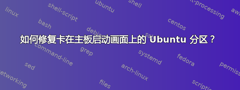 如何修复卡在主板启动画面上的 Ubuntu 分区？