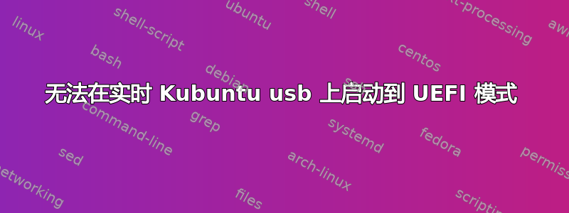 无法在实时 Kubuntu usb 上启动到 UEFI 模式